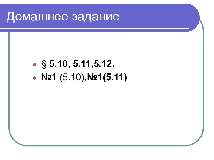 Домашнее задание§ 5.10, 5.11,5.12.№1 (5.10),№1(5.11)