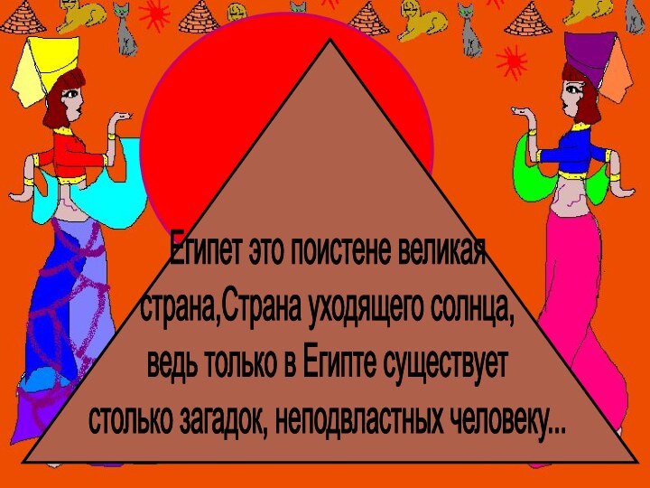 Египет это поистене великая страна,Страна уходящего солнца, ведь только в Египте существует столько загадок, неподвластных человеку...