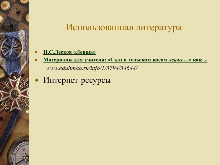 Использованная литератураН.С.Лесков «Левша»Материалы для учителя: «Сказ о тульском косом левше…» как ...	www.eduhmao.ru/info/1/3794/34644/Интернет-ресурсы 