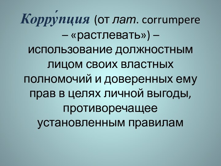 Корру́пция (от лат. corrumpere – «растлевать») – использование должностным лицом своих властных полномочий