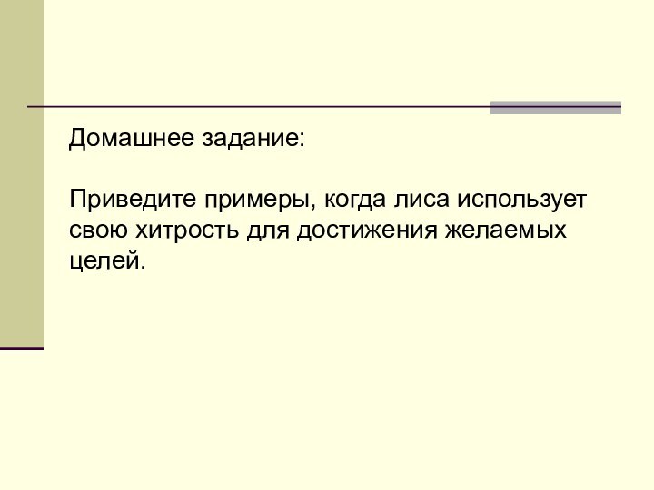 Домашнее задание:Приведите примеры, когда лиса использует свою хитрость для достижения желаемыхцелей.