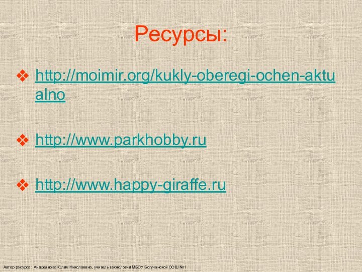 Автор ресурса: Андреянова Юлия Николаевна, учитель технологии МБОУ Богучанской СОШ №1Ресурсы:http://moimir.org/kukly-oberegi-ochen-aktualno http://www.parkhobby.ru http://www.happy-giraffe.ru