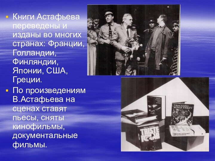 Книги Астафьева переведены и изданы во многих странах: Франции, Голландии, Финляндии, Японии,