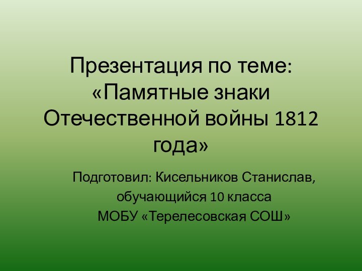 Презентация по теме: «Памятные знаки  Отечественной войны 1812 года»Подготовил: Кисельников Станислав,обучающийся