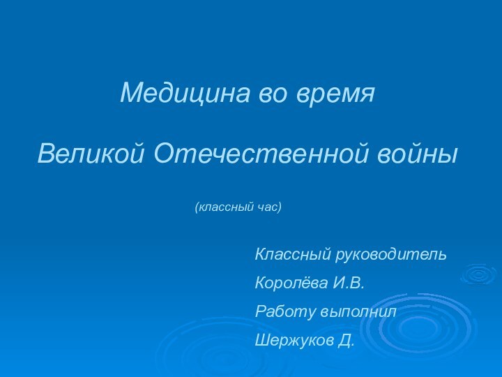 Медицина во время  Великой Отечественной войныКлассный руководительКоролёва И.В.Работу выполнилШержуков Д.(классный час)