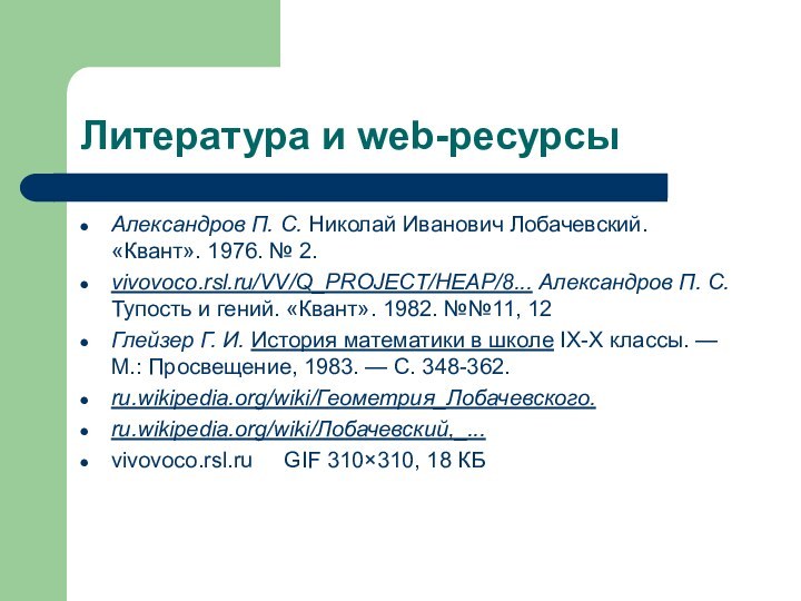 Литература и web-ресурсыАлександров П. С. Николай Иванович Лобачевский. «Квант». 1976. № 2. vivovoco.rsl.ru/VV/Q_PROJECT/HEAP/8...