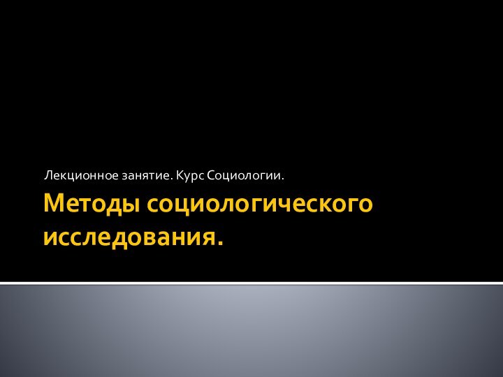 Методы социологического исследования.Лекционное занятие. Курс Социологии.