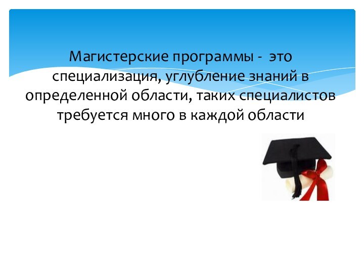 Магистерские программы - это специализация, углубление знаний в определенной области, таких специалистов