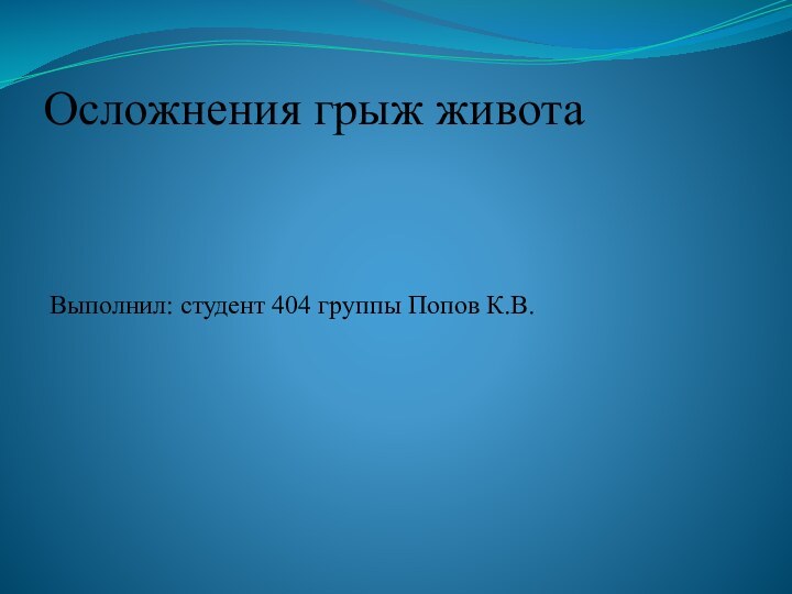 Осложнения грыж животаВыполнил: студент 404 группы Попов К.В.