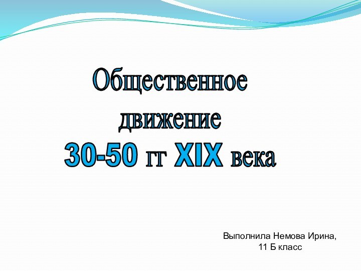 Общественноедвижение30-50 гг XIX векаВыполнила Немова Ирина,11 Б класс