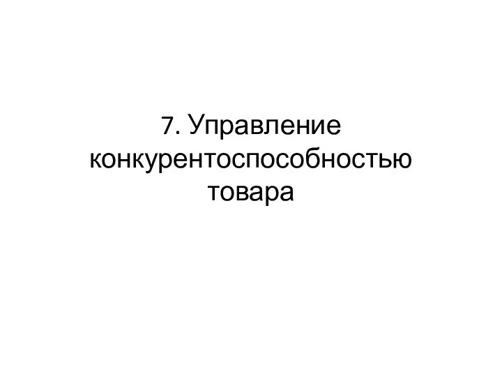 7. Управление конкурентоспособностью товара