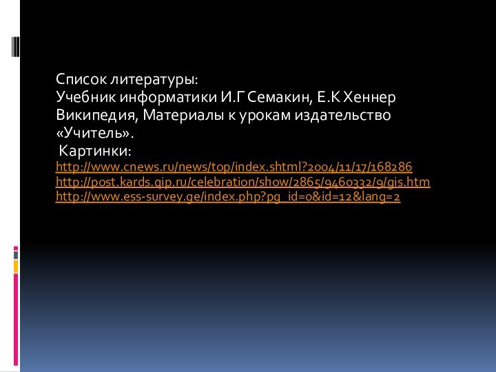 Список литературы:Учебник информатики И.Г Семакин, Е.К ХеннерВикипедия, Материалы к урокам издательство «Учитель». Картинки:http://www.cnews.ru/news/top/index.shtml?2004/11/17/168286http://post.kards.qip.ru/celebration/show/2865/9460332/9/gis.htmhttp://www.ess-survey.ge/index.php?pg_id=0&id=12&lang=2