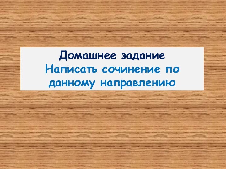 Домашнее заданиеНаписать сочинение по данному направлению