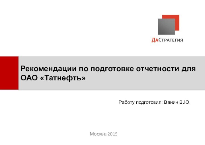 Москва 2015Рекомендации по подготовке отчетности для  ОАО «Татнефть»Работу подготовил: Ванин В.Ю.