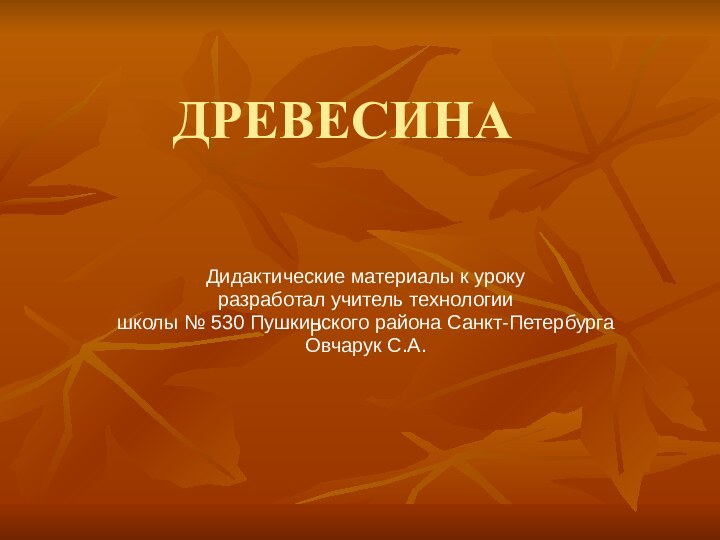 ДРЕВЕСИНАДидактические материалы к уроку разработал учитель технологиишколы № 530 Пушкинского района Санкт-ПетербургаОвчарук С.А.Р