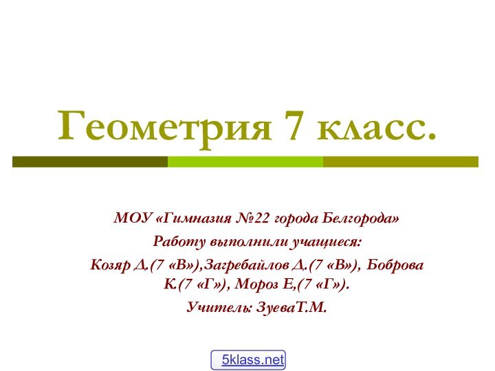 Геометрия 7 класс.МОУ «Гимназия №22 города Белгорода»Работу выполнили учащиеся:Козяр Д.(7 «В»),Загребайлов Д.(7