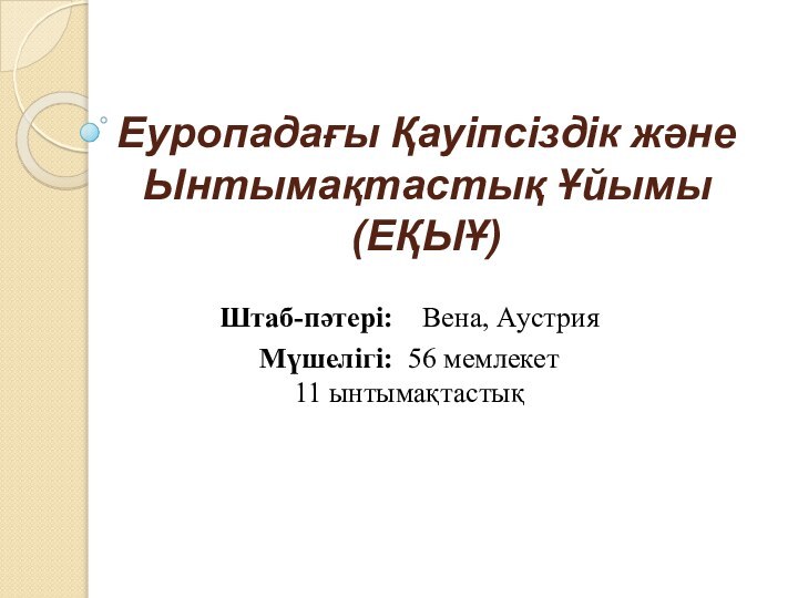 Еуропадағы Қауіпсіздік және Ынтымақтастық Ұйымы (ЕҚЫҰ)Штаб-пәтері:  Вена, АустрияМүшелігі: 56 мемлекет 11 ынтымақтастық