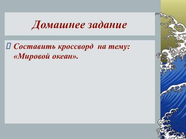 Домашнее заданиеСоставить кроссворд на тему: «Мировой океан».