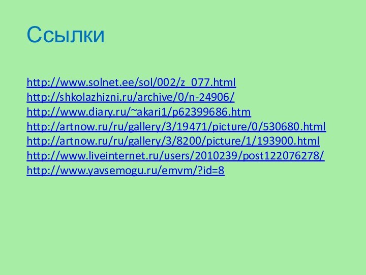 Ссылкиhttp://www.solnet.ee/sol/002/z_077.htmlhttp://shkolazhizni.ru/archive/0/n-24906/http://www.diary.ru/~akari1/p62399686.htmhttp://artnow.ru/ru/gallery/3/19471/picture/0/530680.htmlhttp://artnow.ru/ru/gallery/3/8200/picture/1/193900.htmlhttp://www.liveinternet.ru/users/2010239/post122076278/http://www.yavsemogu.ru/emvm/?id=8