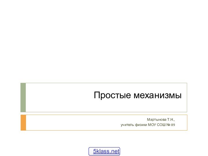 Простые механизмыМартынова Т.Н., учитель физики МОУ СОШ № 89