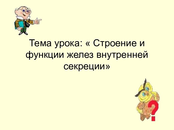 Тема урока: « Строение и функции желез внутренней секреции»