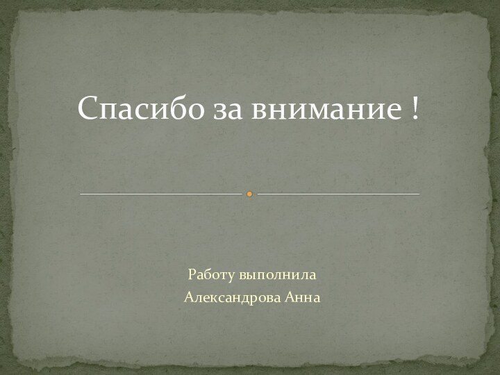 Работу выполнилаАлександрова АннаСпасибо за внимание !