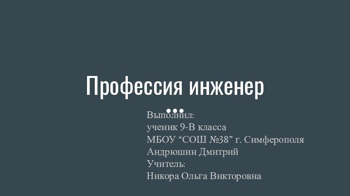 Профессия инженерВыполнил:ученик 9-В классаМБОУ “СОШ №38” г. СимферополяАндрюшин ДмитрийУчитель:Никора Ольга Викторовна