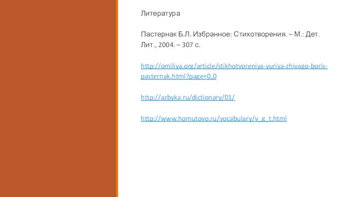 ЛитератураПастернак Б.Л. Избранное: Стихотворения. – М.: Дет. Лит., 2004. – 307 с.http://omiliya.org/article/stikhotvoreniya-yuriya-zhivago-boris-pasternak.html?page=0,0http://azbyka.ru/dictionary/01/http://www.homutovo.ru/vocabulary/v_g_t.html