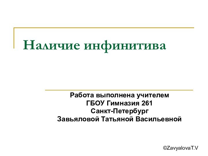 Наличие инфинитиваРабота выполнена учителем ГБОУ Гимназия 261 Санкт-ПетербургЗавьяловой Татьяной Васильевной ©ZavyalovaT.V