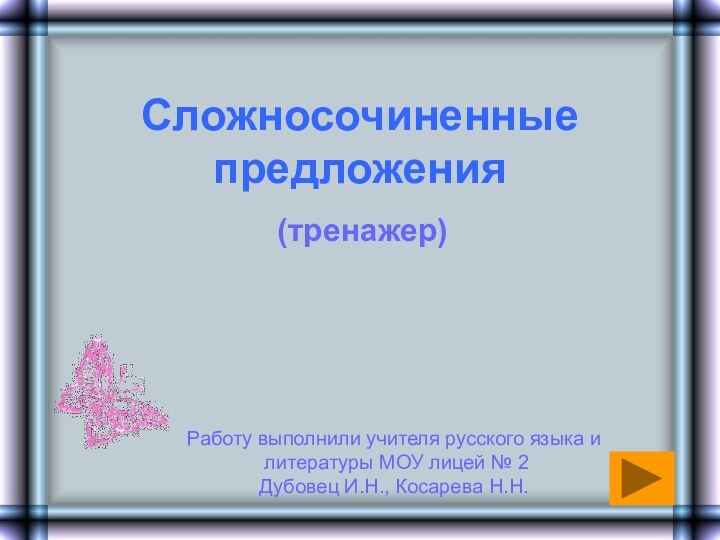 Сложносочиненные предложения(тренажер)Работу выполнили учителя русского языка и литературы МОУ лицей № 2 Дубовец И.Н., Косарева Н.Н.