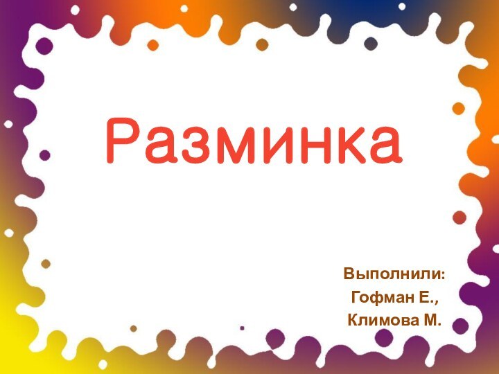 РазминкаВыполнили:Гофман Е.,Климова М.