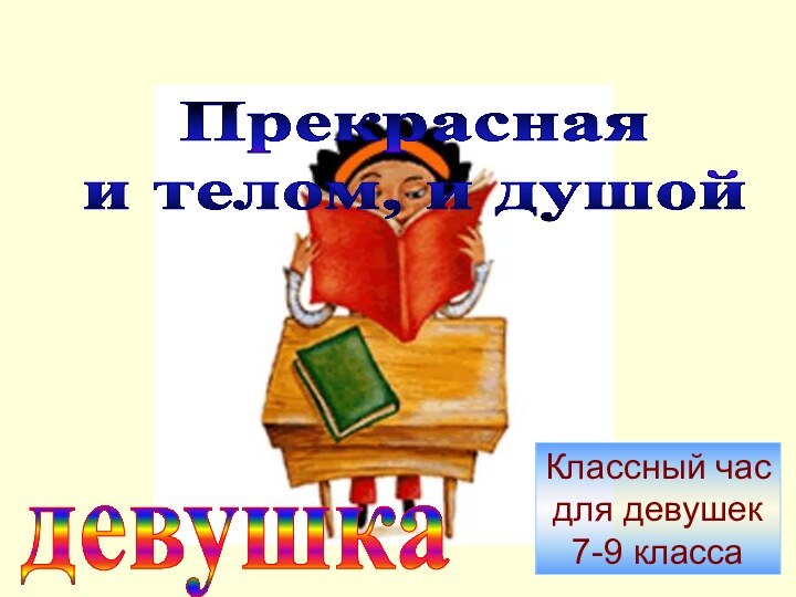 Прекрасная и телом, и душойдевушкаКлассный час для девушек 7-9 класса