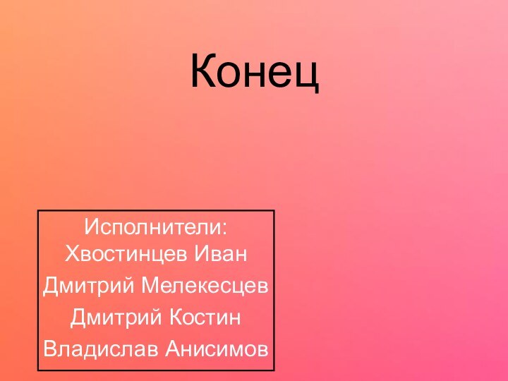 КонецИсполнители: Хвостинцев ИванДмитрий МелекесцевДмитрий КостинВладислав Анисимов