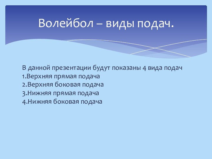 В данной презентации будут показаны 4 вида подач 1.Верхняя прямая подача 2.Верхняя