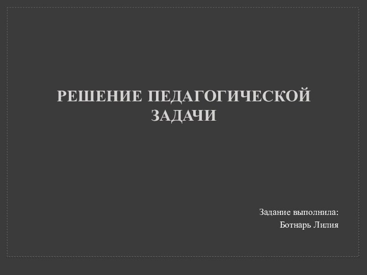 Решение педагогической задачиЗадание выполнила: Ботнарь Лилия