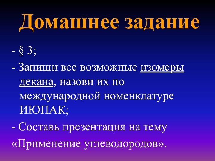 Домашнее задание- § 3;- Запиши все возможные изомеры декана, назови их по