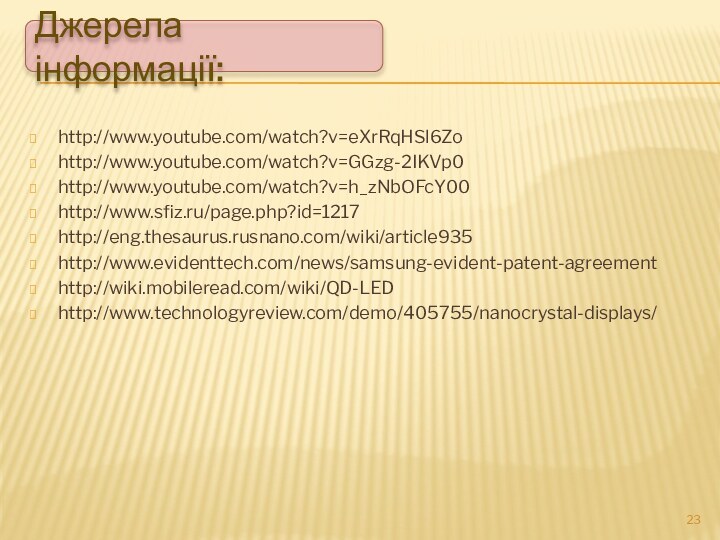 http://www.youtube.com/watch?v=eXrRqHSl6Zohttp://www.youtube.com/watch?v=GGzg-2IKVp0http://www.youtube.com/watch?v=h_zNbOFcY00http://www.sfiz.ru/page.php?id=1217http://eng.thesaurus.rusnano.com/wiki/article935http://www.evidenttech.com/news/samsung-evident-patent-agreementhttp://wiki.mobileread.com/wiki/QD-LEDhttp://www.technologyreview.com/demo/405755/nanocrystal-displays/Джерела інформації: