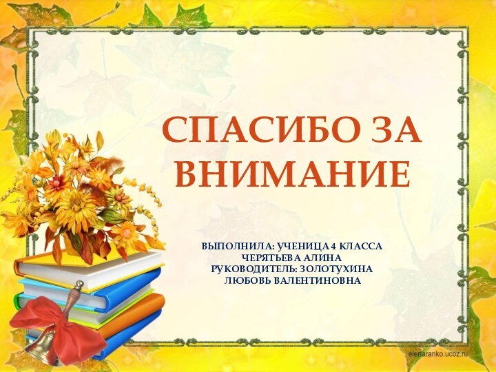 Спасибо за вниманиеВыполнила: ученица 4 классаЧерятьева АлинаРуководитель: Золотухина Любовь Валентиновна