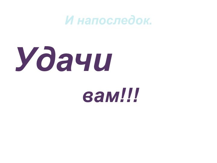 И напоследок.Удачи        вам!!!