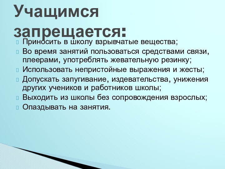 Приносить в школу взрывчатые вещества;Во время занятий пользоваться средствами связи, плеерами, употреблять