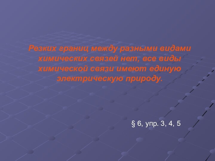 Резких границ между разными видами химических связей нет, все виды химической связи