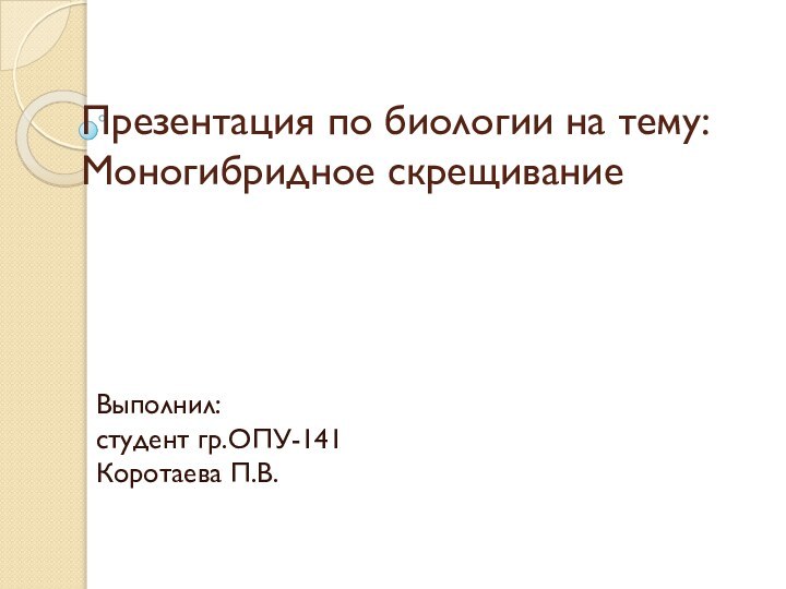 Презентация по биологии на тему: Моногибридное скрещиваниеВыполнил: студент гр.ОПУ-141 Коротаева П.В.