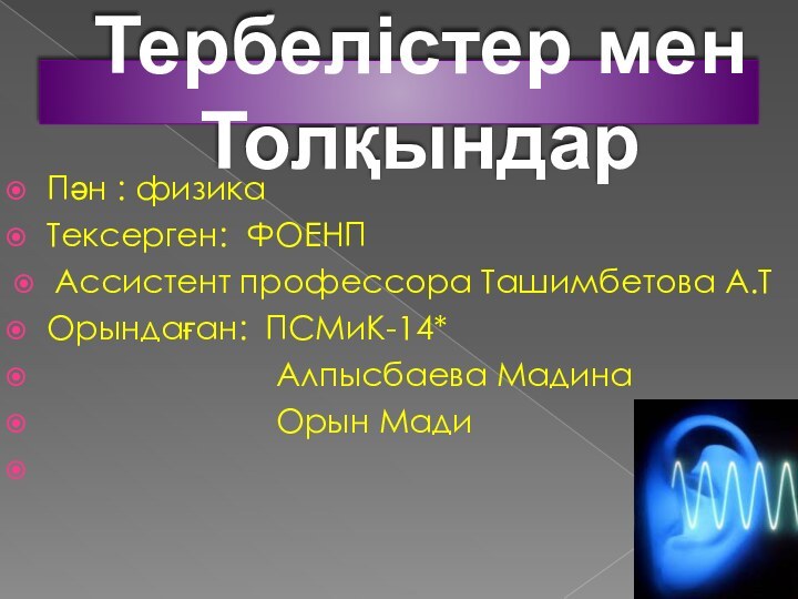 Тербелістер мен Толқындар Пән : физикаТексерген: ФОЕНПАссистент профессора Ташимбетова А.ТОрындаған: ПСМиК-14*