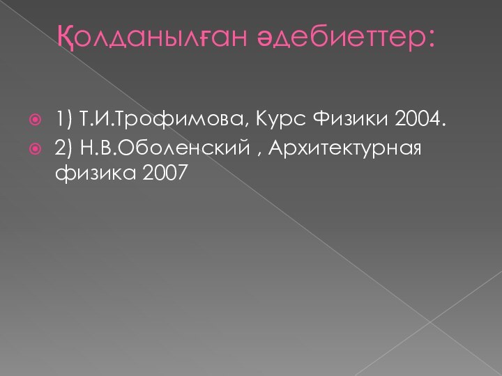 Қолданылған әдебиеттер: 1) Т.И.Трофимова, Курс Физики 2004.2) Н.В.Оболенский , Архитектурная физика 2007