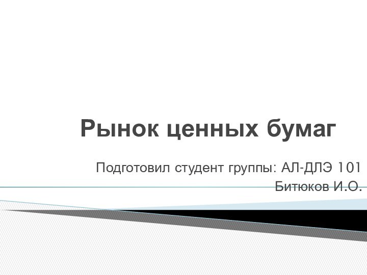 Рынок ценных бумагПодготовил студент группы: АЛ-ДЛЭ 101Битюков И.О.