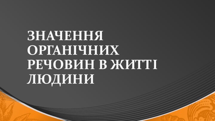 ЗНАЧЕННЯ ОРГАНІЧНИХ РЕЧОВИН В ЖИТТІ ЛЮДИНИ