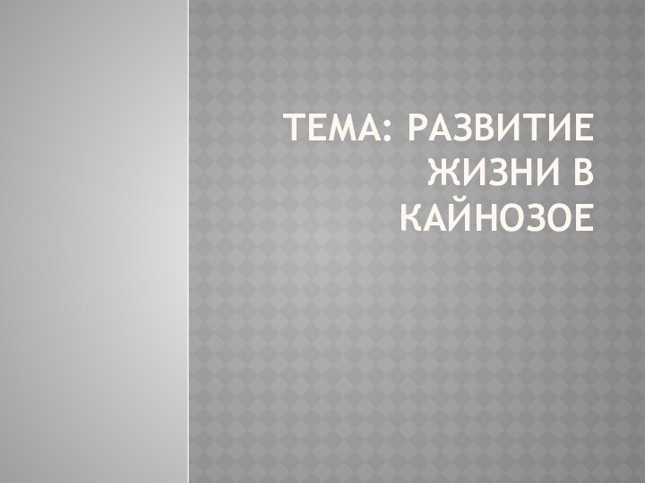 Тема: Развитие жизни в кайнозое