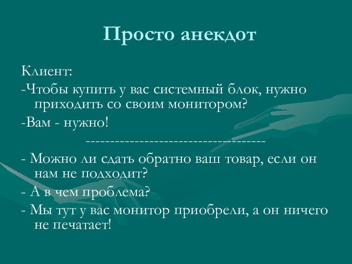 Просто анекдотКлиент:-Чтобы купить у вас системный блок, нужно приходить со своим монитором?-Вам