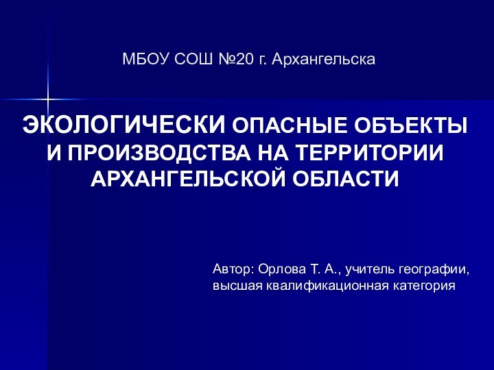 МБОУ СОШ №20 г. АрхангельскаЭКОЛОГИЧЕСКИ ОПАСНЫЕ ОБЪЕКТЫ И ПРОИЗВОДСТВА НА ТЕРРИТОРИИ АРХАНГЕЛЬСКОЙ