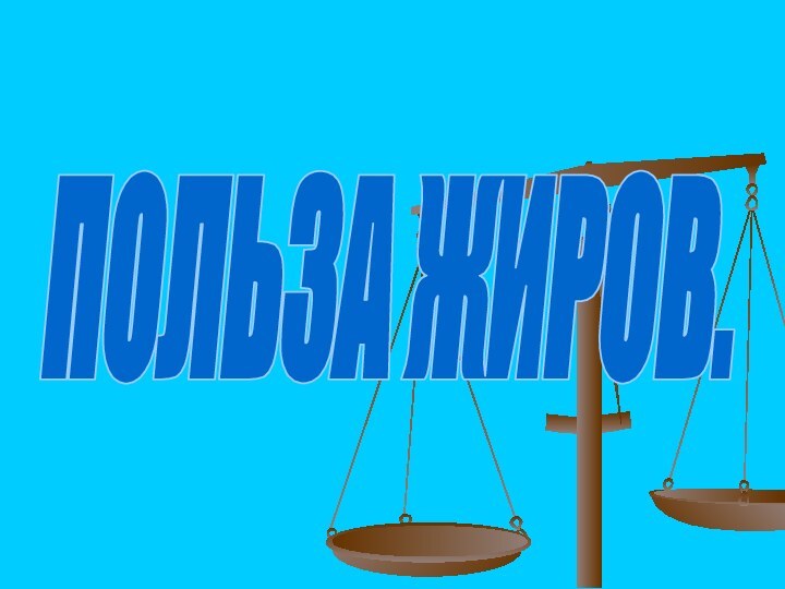 ПОЛЬЗА ЖИРОВ.